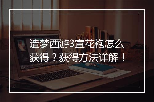 造梦西游3宣花袍怎么获得？获得方法详解！
