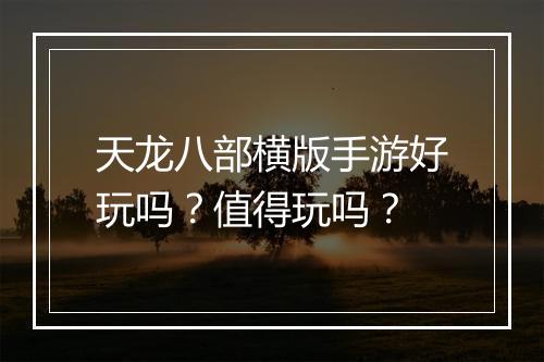 天龙八部横版手游好玩吗？值得玩吗？