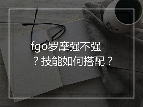 fgo罗摩强不强？技能如何搭配？