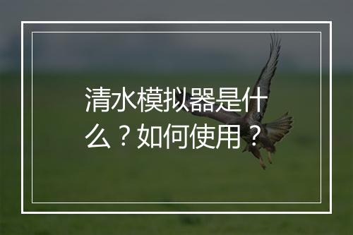 清水模拟器是什么？如何使用？