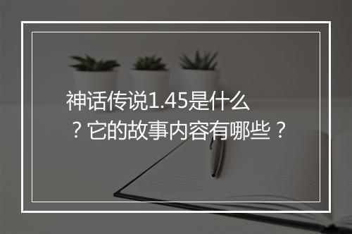 神话传说1.45是什么?它的故事内容有哪些?