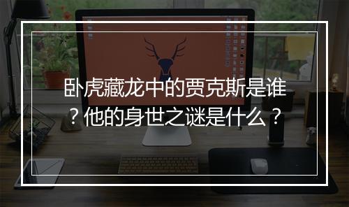 卧虎藏龙中的贾克斯是谁？他的身世之谜是什么？