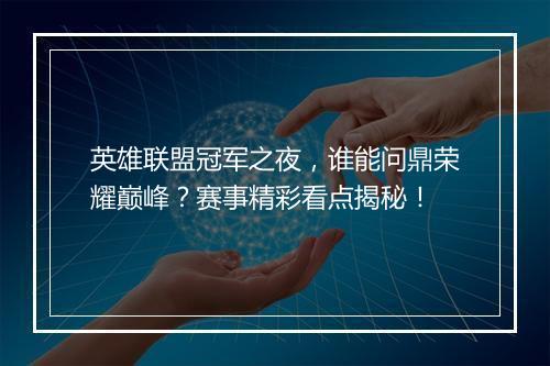 英雄联盟冠军之夜，谁能问鼎荣耀巅峰？赛事精彩看点揭秘！