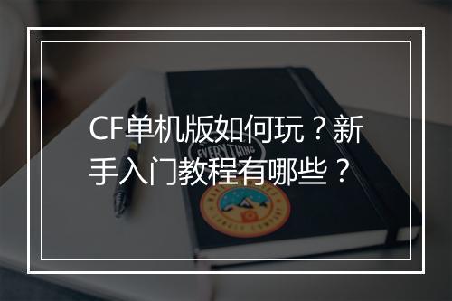 CF单机版如何玩？新手入门教程有哪些？