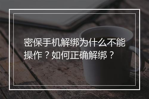 密保手机解绑为什么不能操作？如何正确解绑？