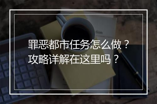 罪恶都市任务怎么做？攻略详解在这里吗？