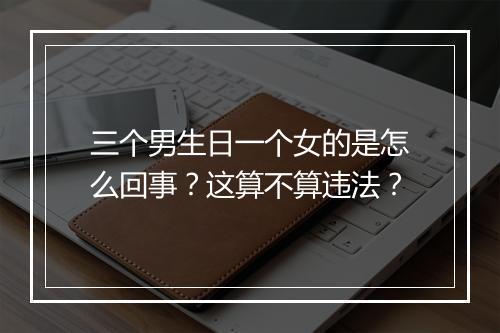 三个男生日一个女的是怎么回事？这算不算违法？