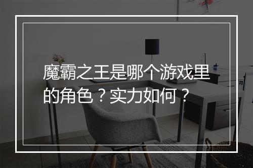 魔霸之王是哪个游戏里的角色？实力如何？