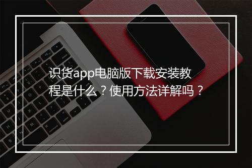 识货app电脑版下载安装教程是什么？使用方法详解吗？