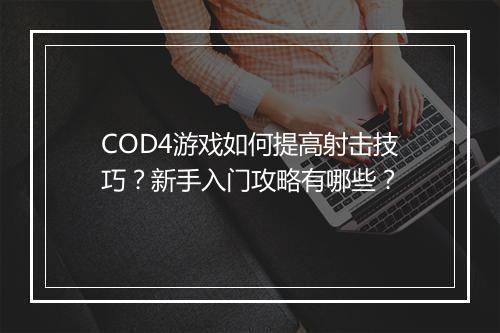 COD4游戏如何提高射击技巧？新手入门攻略有哪些？
