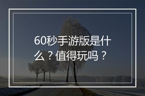 60秒手游版是什么？值得玩吗？