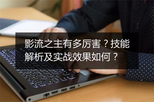 影流之主有多厉害？技能解析及实战效果如何？