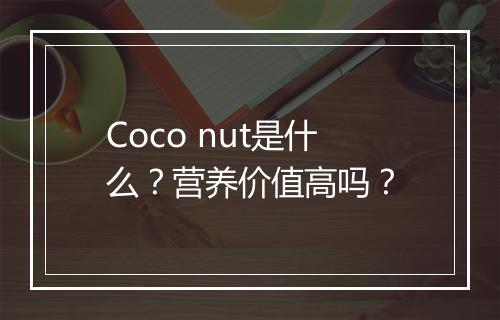 Coco nut是什么？营养价值高吗？