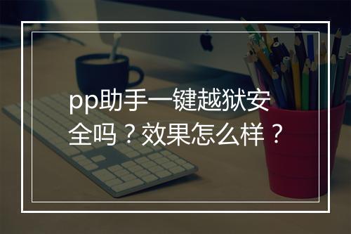pp助手一键越狱安全吗？效果怎么样？
