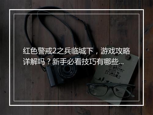 红色警戒2之兵临城下，游戏攻略详解吗？新手必看技巧有哪些？