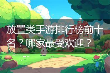 放置类手游排行榜前十名？哪家最受欢迎？