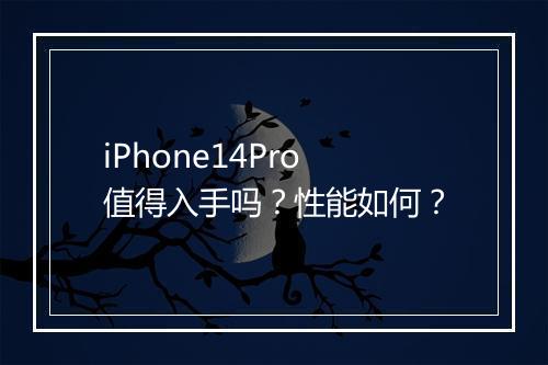 iPhone14Pro值得入手吗？性能如何？