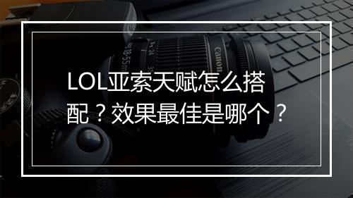 LOL亚索天赋怎么搭配？效果最佳是哪个？