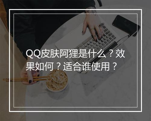 QQ皮肤阿狸是什么？效果如何？适合谁使用？