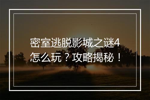 密室逃脱影城之谜4怎么玩？攻略揭秘！