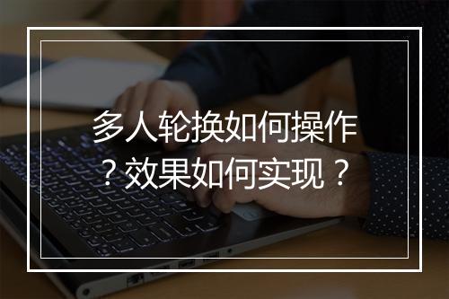 多人轮换如何操作？效果如何实现？