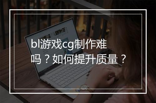 bl游戏cg制作难吗？如何提升质量？
