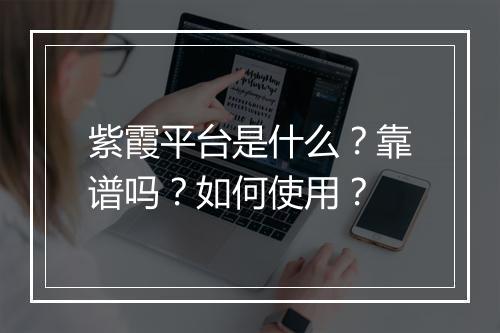 紫霞平台是什么？靠谱吗？如何使用？