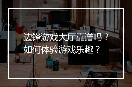 边锋游戏大厅靠谱吗？如何体验游戏乐趣？