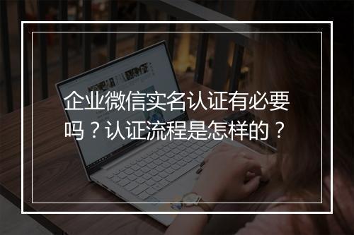 企业微信实名认证有必要吗？认证流程是怎样的？