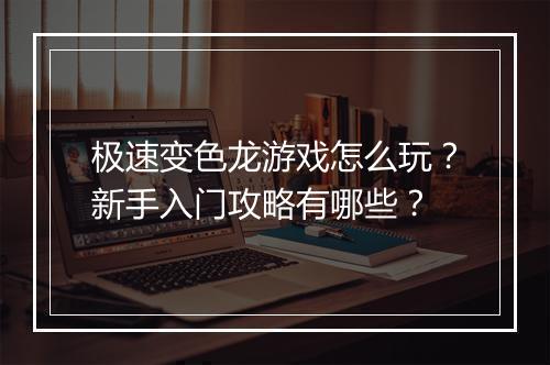 极速变色龙游戏怎么玩？新手入门攻略有哪些？