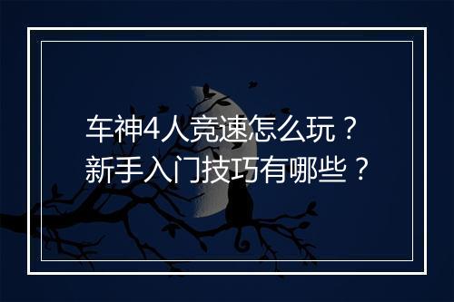 车神4人竞速怎么玩？新手入门技巧有哪些？