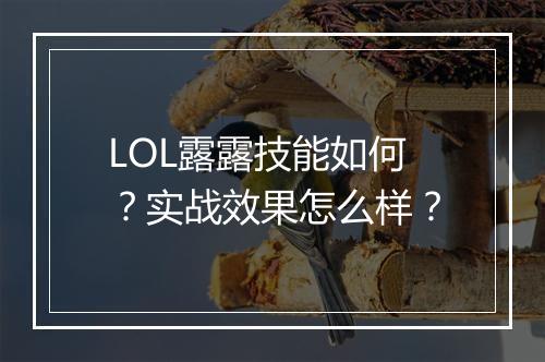 LOL露露技能如何？实战效果怎么样？