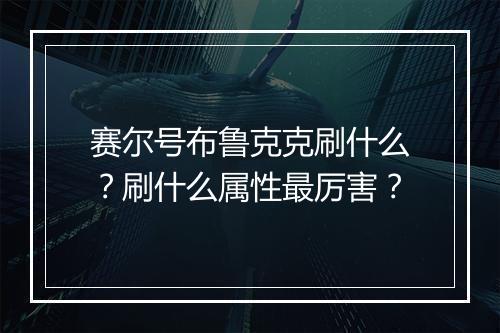赛尔号布鲁克克刷什么？刷什么属性最厉害？