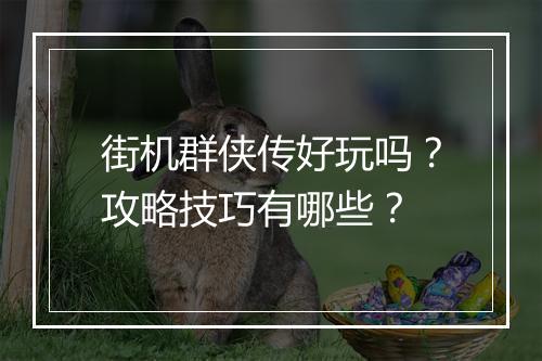 街机群侠传好玩吗？攻略技巧有哪些？