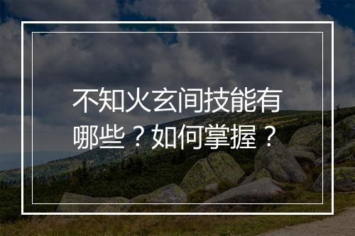 不知火玄间技能有哪些？如何掌握？