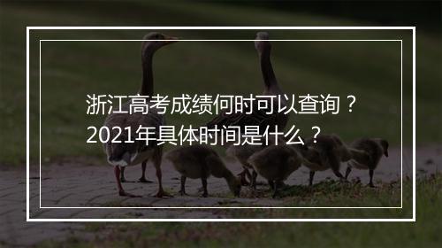 浙江高考成绩何时可以查询？2021年具体时间是什么？