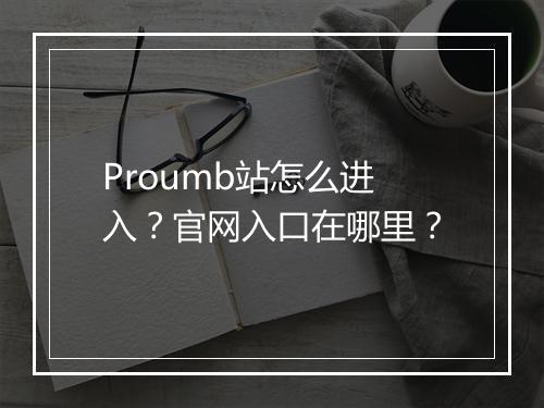 Proumb站怎么进入？官网入口在哪里？