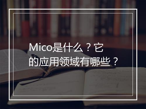 Mico是什么？它的应用领域有哪些？