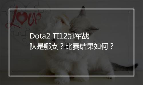 Dota2 TI12冠军战队是哪支？比赛结果如何？