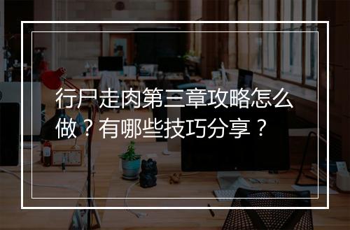 行尸走肉第三章攻略怎么做？有哪些技巧分享？