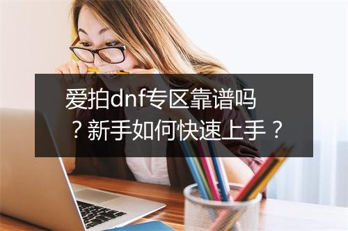 爱拍dnf专区靠谱吗？新手如何快速上手？