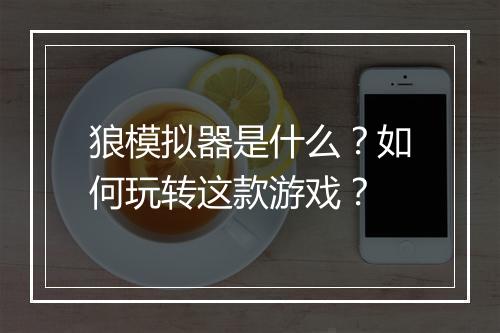 狼模拟器是什么？如何玩转这款游戏？