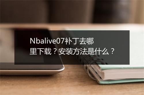Nbalive07补丁去哪里下载？安装方法是什么？