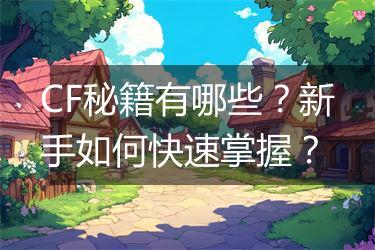 CF秘籍有哪些？新手如何快速掌握？