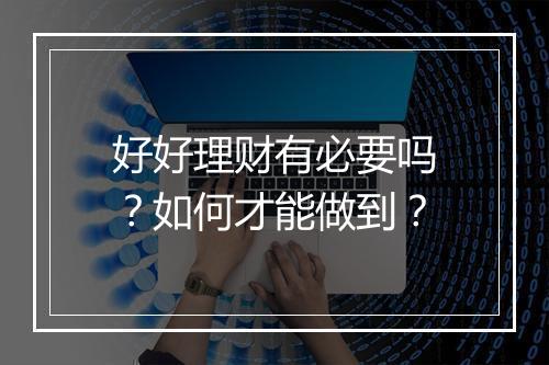 好好理财有必要吗？如何才能做到？