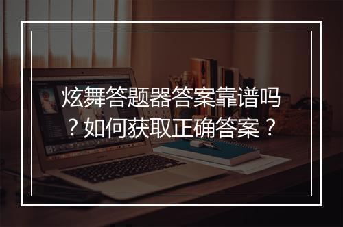 炫舞答题器答案靠谱吗？如何获取正确答案？