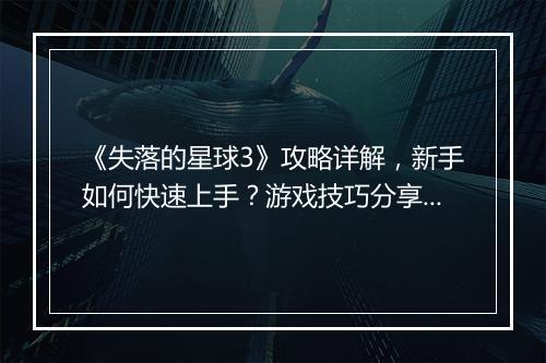 《失落的星球3》攻略详解，新手如何快速上手？游戏技巧分享！