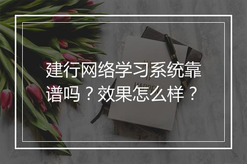 建行网络学习系统靠谱吗？效果怎么样？