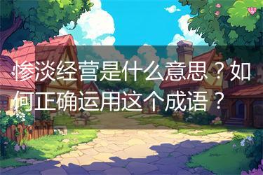 惨淡经营是什么意思？如何正确运用这个成语？