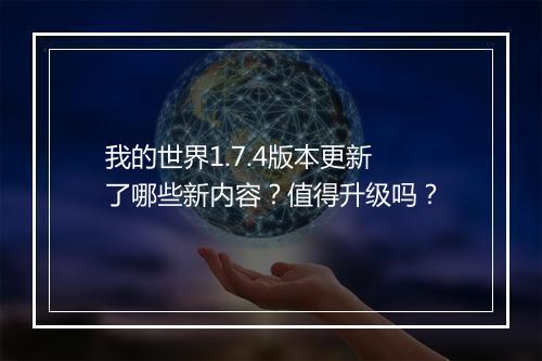 我的世界1.7.4版本更新了哪些新内容？值得升级吗？